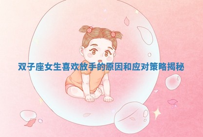双子座女生喜欢放手的原因和应对策略揭秘