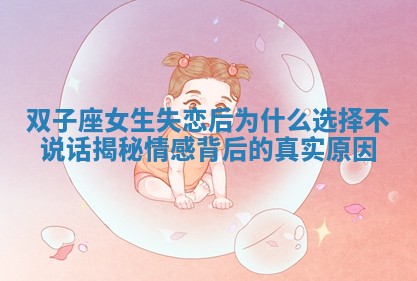 双子座女生失恋后为什么选择不说话揭秘情感背后的真实原因