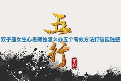 双子座女生心思孤独怎么办 五个有效方法打破孤独感 双子座女生心思孤独怎么办 五个有效方法打破孤独感