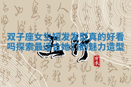 双子座女生短发发型真的好看吗探索最适合她们的魅力造型