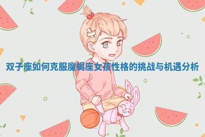 双子座如何克服魔蝎座女孩性格的挑战与机遇分析