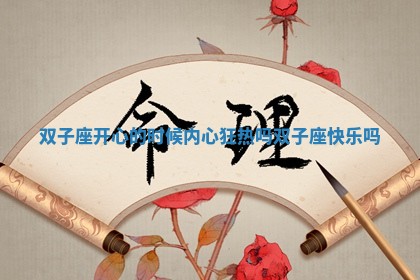 双子座开心的时候内心狂热吗_双子座快乐吗 双子座开心的时候内心狂热吗_双子座快乐吗
