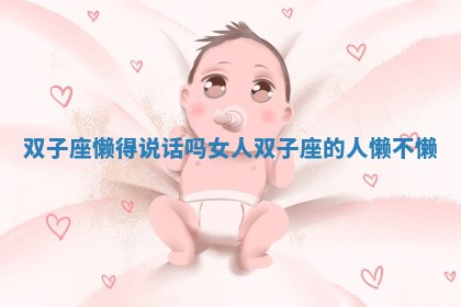 双子座懒得说话吗女人_双子座的人懒不懒