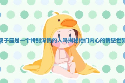 双子座是一个特别深情的人吗揭秘他们内心的情感世界