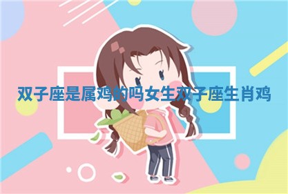 双子座是属鸡的吗女生 双子座生肖鸡
