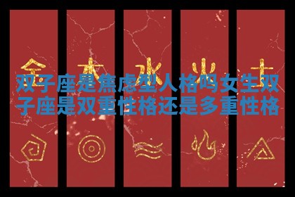 双子座是焦虑型人格吗女生 双子座是双重性格还是多重性格