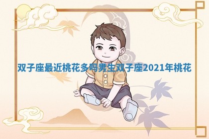 双子座最近桃花多吗男生 双子座2021年桃花