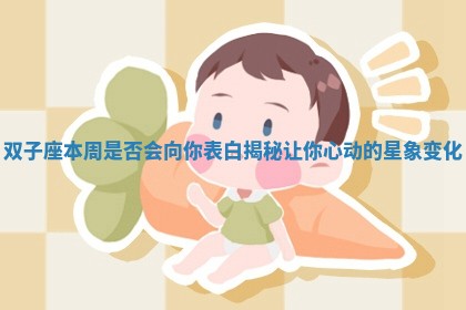 双子座本周是否会向你表白揭秘让你心动的星象变化