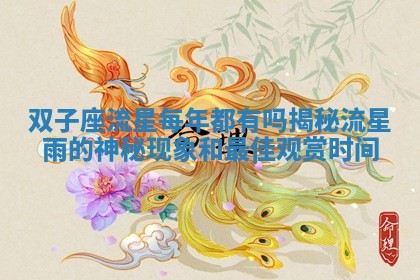 双子座流星每年都有吗揭秘流星雨的神秘现象和最佳观赏时间 双子座流星每年都有吗揭秘流星雨的神秘现象和最佳观赏时间