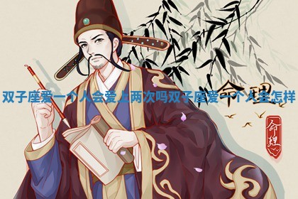 双子座爱一个人会爱上两次吗_双子座爱一个人会怎样