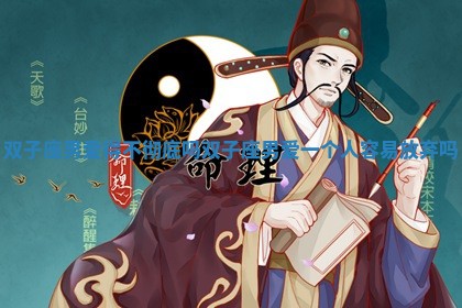 双子座男爱得不彻底吗_双子座男爱一个人容易放弃吗