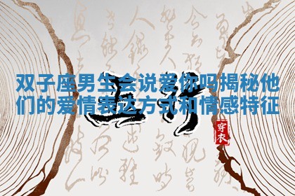 双子座男生会说爱你吗揭秘他们的爱情表达方式和情感特征