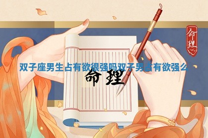 双子座男生占有欲很强吗 双子男占有欲强么