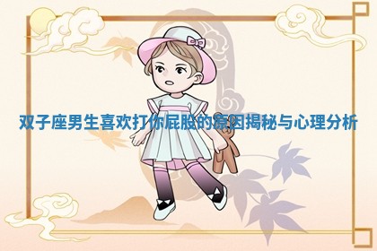 双子座男生喜欢打你屁股的原因揭秘与心理分析