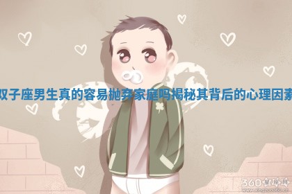 双子座男生真的容易抛弃家庭吗揭秘其背后的心理因素