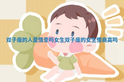 双子座的人是情圣吗女生_双子座的女生情商高吗