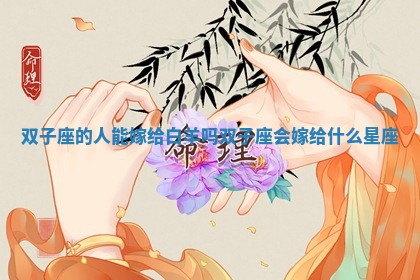 双子座的人能嫁给白羊吗 双子座会嫁给什么星座