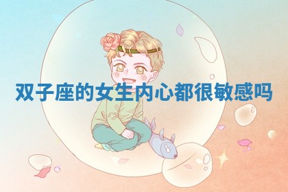 双子座的女生内心都很敏感吗