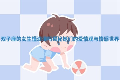 双子座的女生懂浪漫吗揭秘她们的爱情观与情感世界