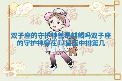 双子座的守护神兽是 麒麟吗_双子座的守护神兽在12星座中排第几