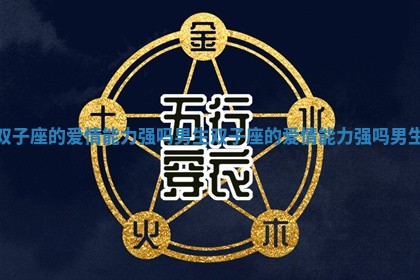 双子座的爱情能力强吗男生 双子座的爱情能力强吗男生 双子座的爱情能力强吗男生 双子座的爱情能力强吗男生
