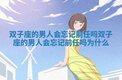 双子座的男人会忘记前任吗_双子座的男人会忘记前任吗为什么