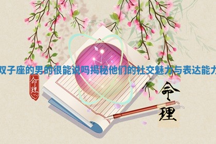 双子座的男的很能说吗揭秘他们的社交魅力与表达能力