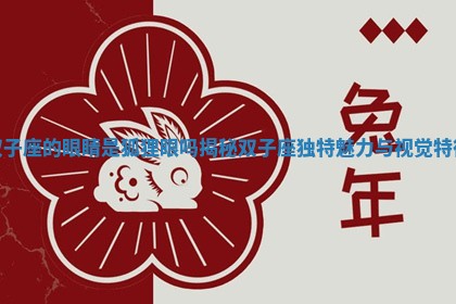 双子座的眼睛是狐狸眼吗揭秘双子座独特魅力与视觉特征