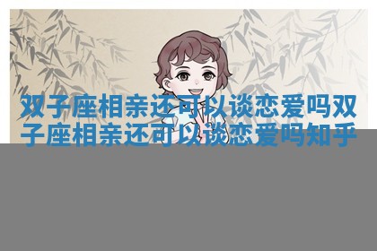 双子座相亲还可以谈恋爱吗 双子座相亲还可以谈恋爱吗知乎