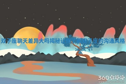 双子座聊天差异大吗揭秘让你了解双子座的沟通风格