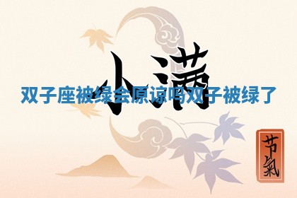 双子座被绿会原谅吗_双子被绿了