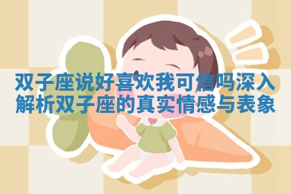 双子座说好喜欢我可信吗深入解析双子座的真实情感与表象