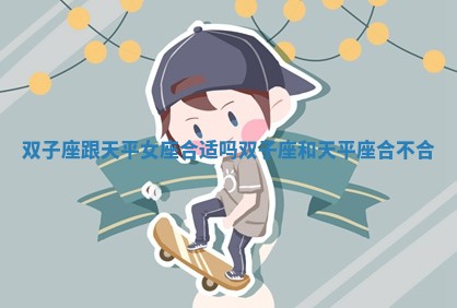 双子座跟天平女座合适吗_双子座和天平座合不合