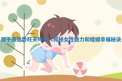 双子座运势旺夫吗女人揭秘女性魅力和婚姻幸福秘诀
