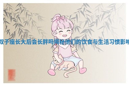 双子座长大后会长胖吗揭秘他们的饮食与生活习惯影响