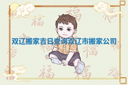 双辽搬家吉日查询 双辽市搬家公司