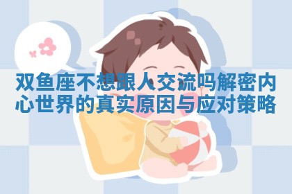 双鱼座不想跟人交流吗解密内心世界的真实原因与应对策略