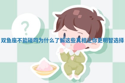 双鱼座不能碰吗为什么了解这些真相让你更明智选择