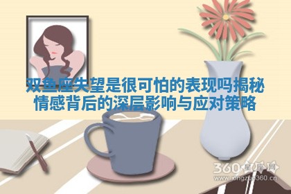 双鱼座失望是很可怕的表现吗揭秘情感背后的深层影响与应对策略