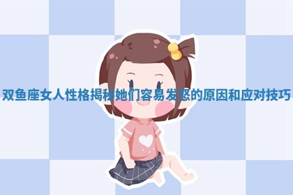 双鱼座女人性格揭秘她们容易发怒的原因和应对技巧