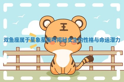 双鱼座属于星象星座吗揭秘女生的性格与命运潜力