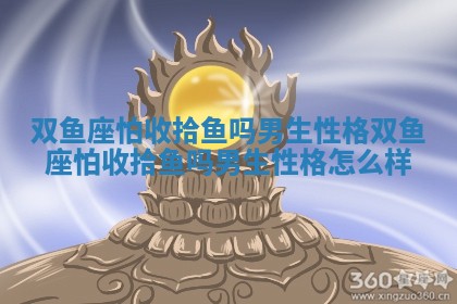 双鱼座怕收拾鱼吗男生性格_双鱼座怕收拾鱼吗男生性格怎么样