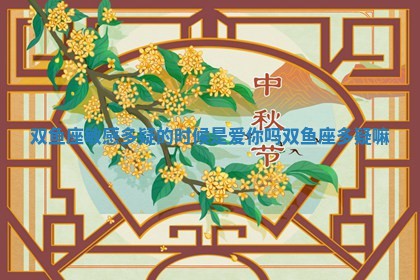 双鱼座敏感多疑的时候是爱你吗 双鱼座多疑嘛 双鱼座敏感多疑的时候是爱你吗 双鱼座多疑嘛