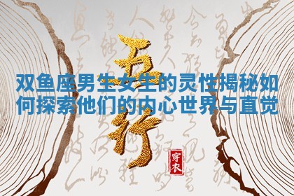 双鱼座男生女生的灵性揭秘如何探索他们的内心世界与直觉