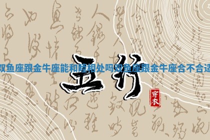 双鱼座跟金牛座能和睦相处吗 双鱼座跟金牛座合不合适