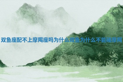 双鱼座配不上摩羯座吗为什么_双鱼为什么不能碰摩羯