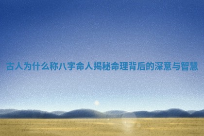 古人为什么称八字命人揭秘命理背后的深意与智慧