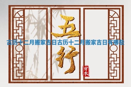 古历十二月搬家吉日_古历十二月搬家吉日有哪些