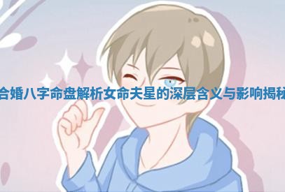 合婚八字命盘解析女命夫星的深层含义与影响揭秘