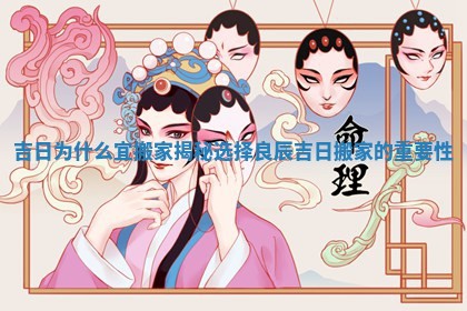 吉日为什么宜搬家揭秘选择良辰吉日搬家的重要性